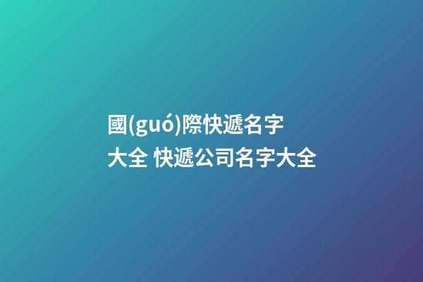 國(guó)際快遞名字大全 快遞公司名字大全
